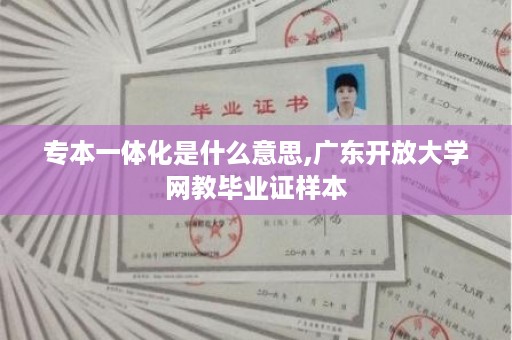 专本一体化是什么意思,广东开放大学网教毕业证样本