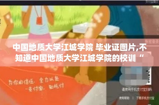 中国地质大学江城学院 毕业证图片,不知道中国地质大学江城学院的校训“明德大爱、创新笃行”有什么含义呢?知道的给说下吧