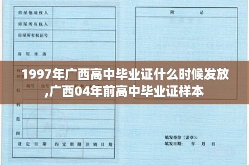 1997年广西高中毕业证什么时候发放,广西04年前高中毕业证样本