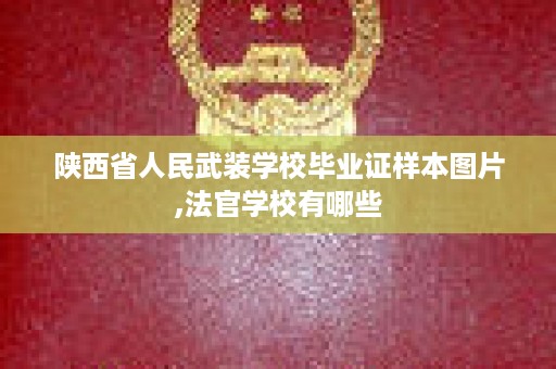 陕西省人民武装学校毕业证样本图片,法官学校有哪些