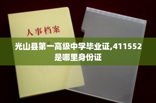 光山县第一高级中学毕业证,411552是哪里身份证