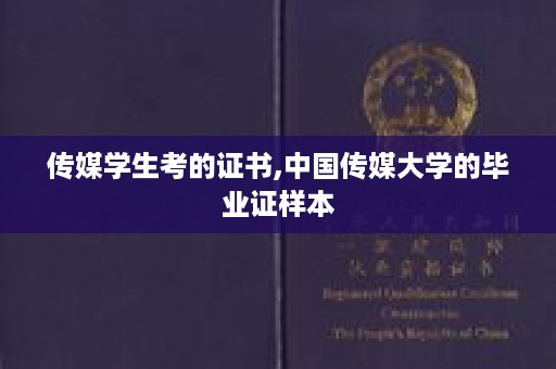 传媒学生考的证书,中国传媒大学的毕业证样本