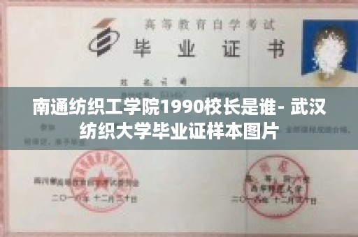 南通纺织工学院1990校长是谁- 武汉纺织大学毕业证样本图片