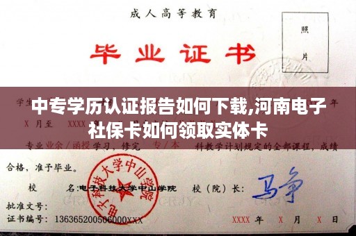 中专学历认证报告如何下载,河南电子社保卡如何领取实体卡