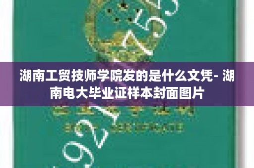 湖南工贸技师学院发的是什么文凭- 湖南电大毕业证样本封面图片