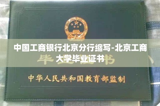中国工商银行北京分行缩写-北京工商大学毕业证书