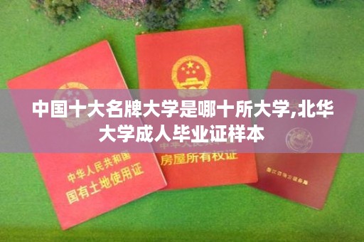 中国十大名牌大学是哪十所大学,北华大学成人毕业证样本
