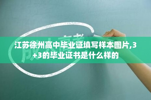 江苏徐州高中毕业证填写样本图片,3+3的毕业证书是什么样的
