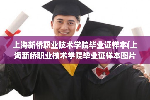 上海新侨职业技术学院毕业证样本(上海新侨职业技术学院毕业证样本图片)