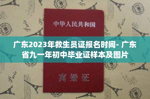广东2023年救生员证报名时间- 广东省九一年初中毕业证样本及图片