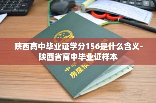 陕西高中毕业证学分156是什么含义-陕西省高中毕业证样本