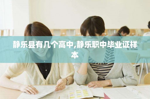 静乐县有几个高中,静乐职中毕业证样本