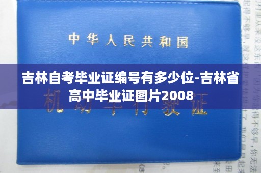 吉林自考毕业证编号有多少位-吉林省高中毕业证图片2008