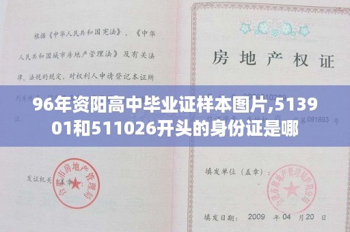 96年资阳高中毕业证样本图片,513901和511026开头的身份证是哪