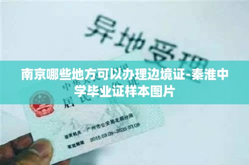 南京哪些地方可以办理边境证-秦淮中学毕业证样本图片