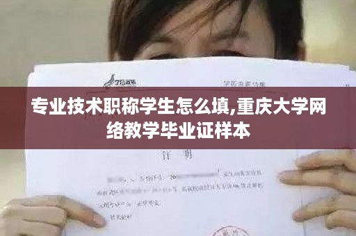 专业技术职称学生怎么填,重庆大学网络教学毕业证样本