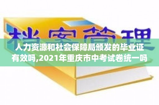 人力资源和社会保障局颁发的毕业证有效吗,2021年重庆市中考试卷统一吗