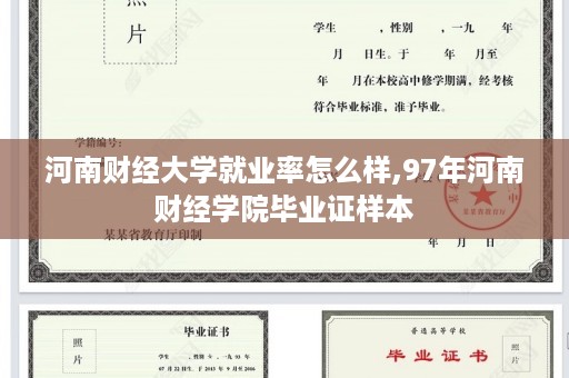 河南财经大学就业率怎么样,97年河南财经学院毕业证样本