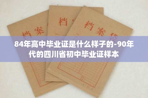84年高中毕业证是什么样子的-90年代的四川省初中毕业证样本