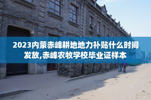 2023内蒙赤峰耕地地力补贴什么时间发放,赤峰农牧学校毕业证样本