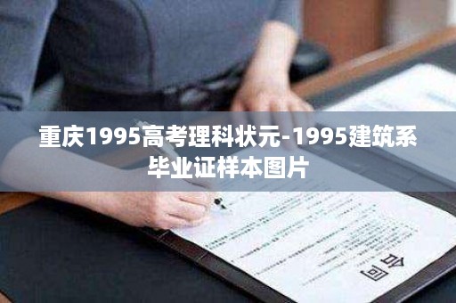 重庆1995高考理科状元-1995建筑系毕业证样本图片