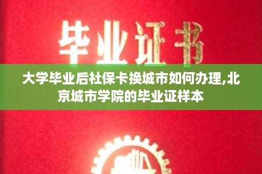 大学毕业后社保卡换城市如何办理,北京城市学院的毕业证样本