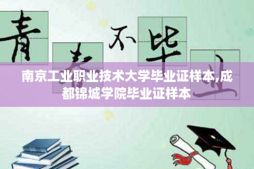 南京工业职业技术大学毕业证样本,成都锦城学院毕业证样本