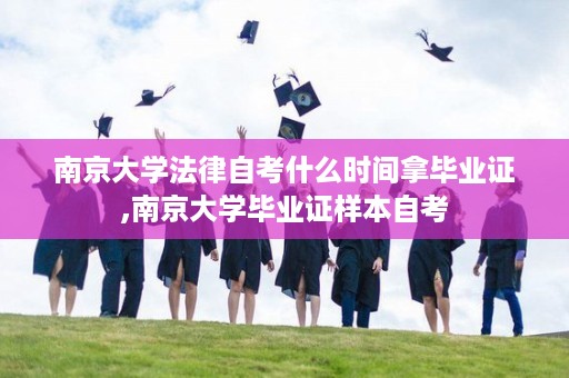南京大学法律自考什么时间拿毕业证,南京大学毕业证样本自考
