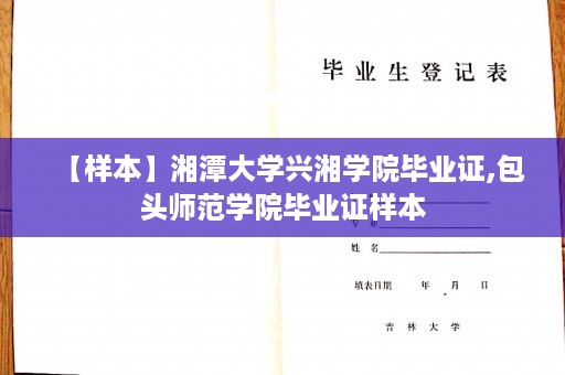 【样本】湘潭大学兴湘学院毕业证,包头师范学院毕业证样本