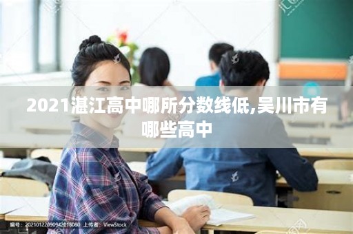 2021湛江高中哪所分数线低,吴川市有哪些高中