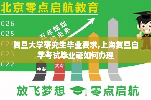 复旦大学研究生毕业要求,上海复旦自学考试毕业证如何办理