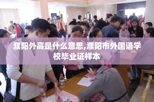 濮阳外高是什么意思,濮阳市外国语学校毕业证样本