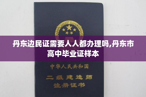 丹东边民证需要人人都办理吗,丹东市高中毕业证样本