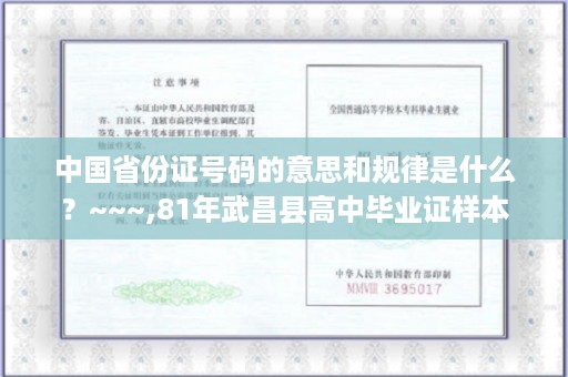 中国省份证号码的意思和规律是什么？~~~,81年武昌县高中毕业证样本