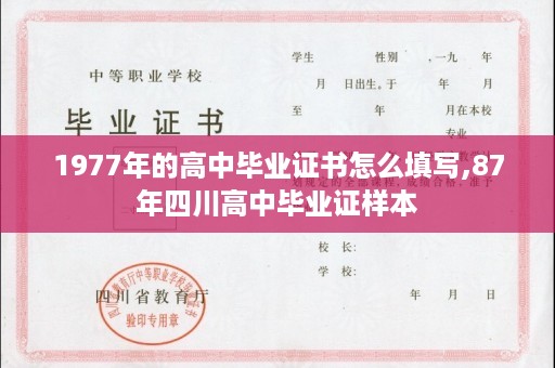 1977年的高中毕业证书怎么填写,87年四川高中毕业证样本