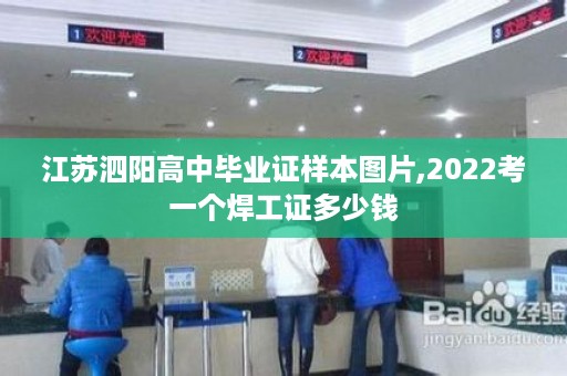 江苏泗阳高中毕业证样本图片,2022考一个焊工证多少钱