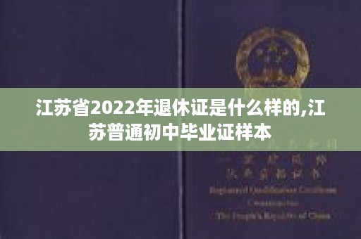 江苏省2022年退休证是什么样的,江苏普通初中毕业证样本