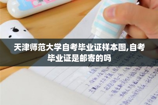 天津师范大学自考毕业证样本图,自考毕业证是邮寄的吗