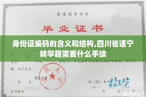 身份证编码的含义和结构,四川省遂宁转学籍需要什么手续