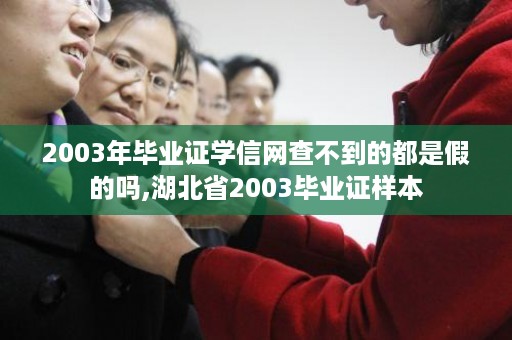 2003年毕业证学信网查不到的都是假的吗,湖北省2003毕业证样本