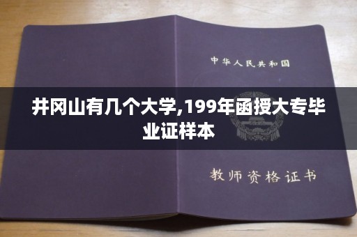 井冈山有几个大学,199年函授大专毕业证样本