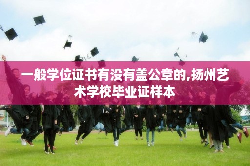 一般学位证书有没有盖公章的,扬州艺术学校毕业证样本