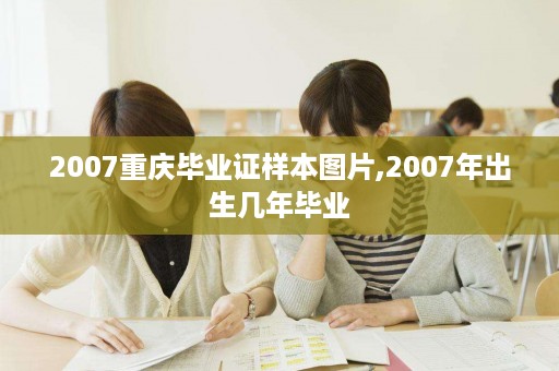 2007重庆毕业证样本图片,2007年出生几年毕业