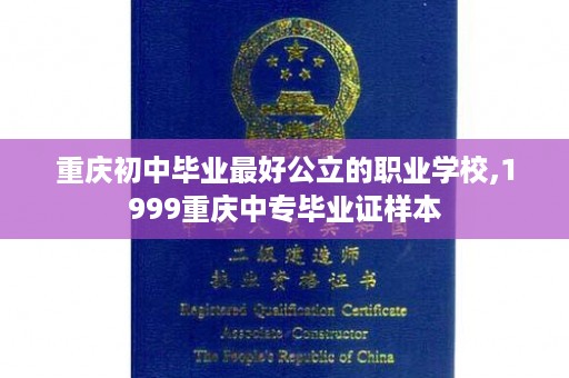 重庆初中毕业最好公立的职业学校,1999重庆中专毕业证样本