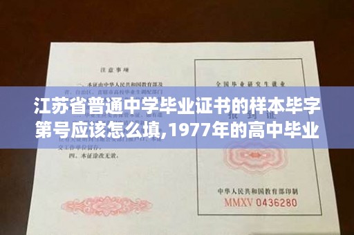 江苏省普通中学毕业证书的样本毕字第号应该怎么填,1977年的高中毕业证书怎么填写