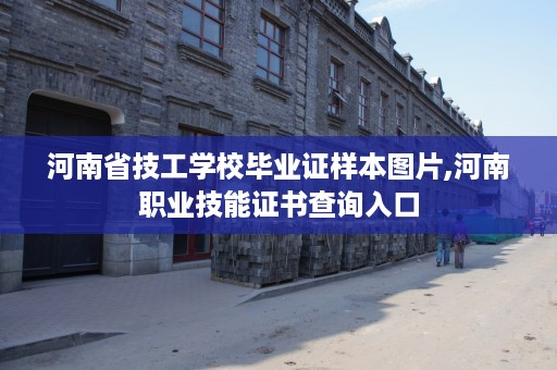 河南省技工学校毕业证样本图片,河南职业技能证书查询入口