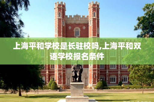 上海平和学校是长驻校吗,上海平和双语学校报名条件