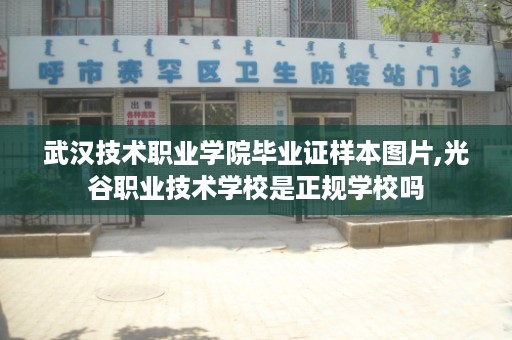 武汉技术职业学院毕业证样本图片,光谷职业技术学校是正规学校吗
