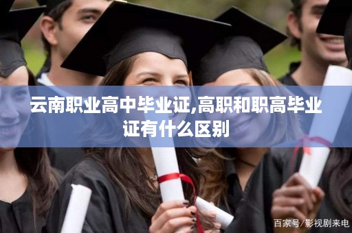 云南职业高中毕业证,高职和职高毕业证有什么区别