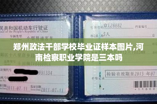 郑州政法干部学校毕业证样本图片,河南检察职业学院是三本吗